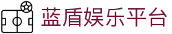 蓝盾娱乐平台 - 蓝盾娱乐官网 - 【app下载中心】